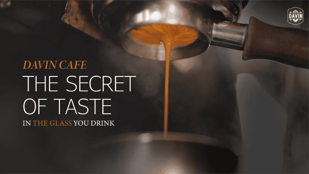 Davin Cafe the Secret of taste in the glass you drink