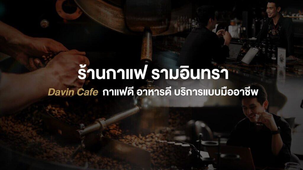ร้านกาแฟ รามอินทรา Davin Cafe บรรยากาศอบอุ่น เน้นกาแฟคุณภาพจากบาริสต้ามืออาชีพ พร้อมอาหารและบริการแบบมืออาชีพ
