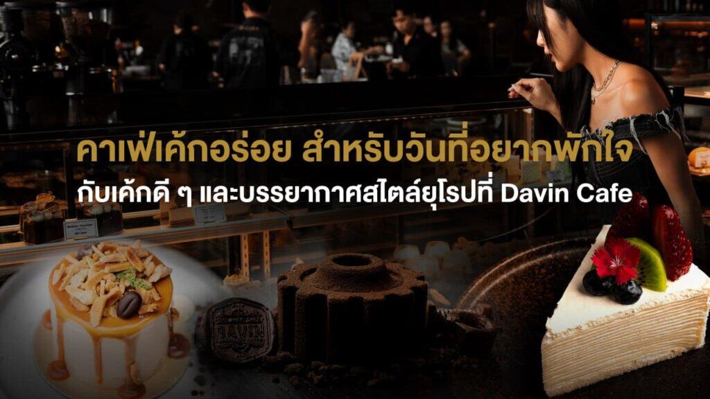 คาเฟ่เค้กอร่อย Davin Cafe บรรยากาศคาเฟ่สไตล์ยุโรปกับเค้กโฮมเมดและกาแฟพรีเมียม