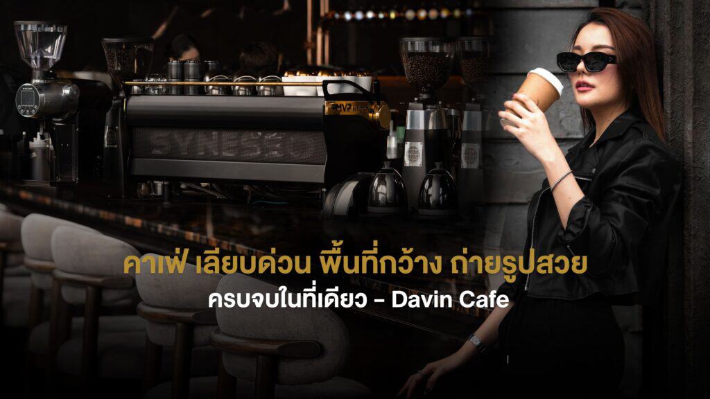 บรรยากาศภายใน DAVIN CAFE คาเฟ่ เลียบด่วน สไตล์โมเดิร์นที่มีเครื่องชงกาแฟระดับโปรและมุมถ่ายรูปสวย เหมาะสำหรับนั่งพักผ่อนและใช้ชีวิตชิลในเมือง