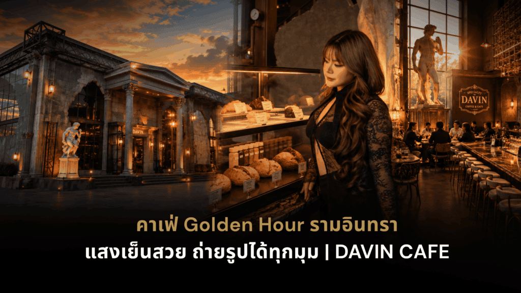 คาเฟ่ Golden Hour รามอินทรา DAVIN CAFE กับแสงเย็นสีทองและมุมถ่ายรูปสวยสไตล์ยุโรป