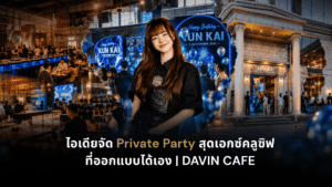 ไอเดียจัด Private Party ที่ DAVIN CAFE พร้อมพื้นที่จัดงานและบรรยากาศสุดเอกซ์คลูซิฟ
